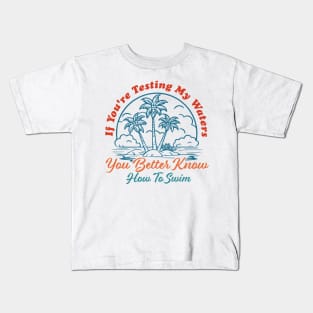 If You're Testing My Waters You Better Know How To Swim Kids T-Shirt